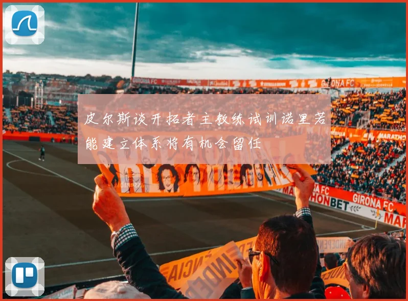 皮尔斯谈开拓者主教练试训诺里若能建立体系将有机会留任