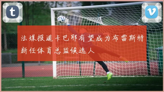 法媒报道卡巴耶有望成为布雷斯特新任体育总监候选人