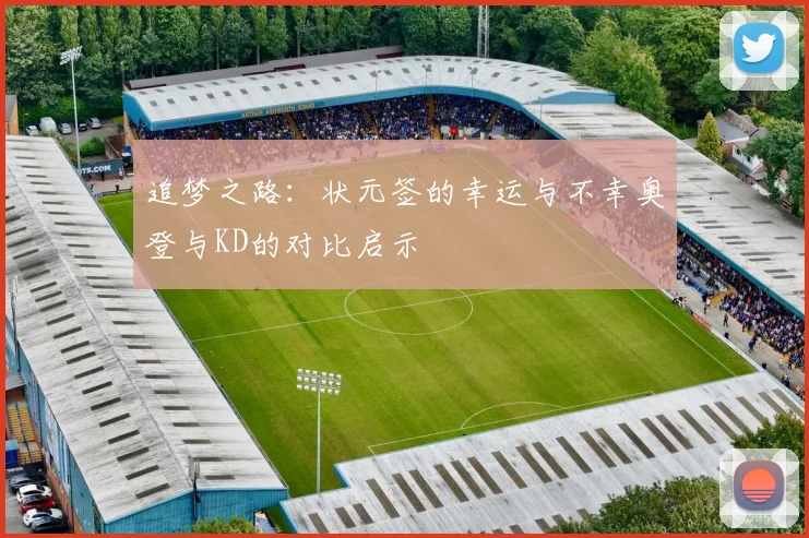 追梦之路：状元签的幸运与不幸奥登与KD的对比启示