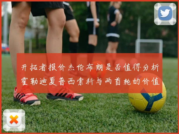 开拓者报价杰伦布朗是否值得分析霍勒迪夏普西索科与两首轮的价值