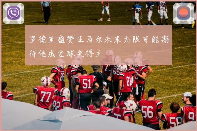 罗德里盛赞亚马尔未来无限可能期待他成金球奖得主