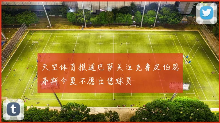 天空体育报道巴萨关注克鲁皮伯恩茅斯今夏不愿出售球员
